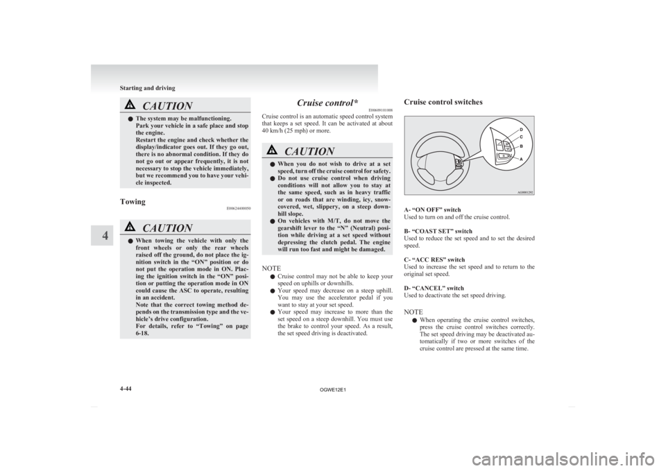 MITSUBISHI ASX 2012   (in English) User Guide CAUTION
l
The system may be malfunctioning.
Park 
your vehicle in a safe place and stop
the engine.
Restart the engine and check whether the
display/indicator  goes  out.  If  they  go  out,
there is 