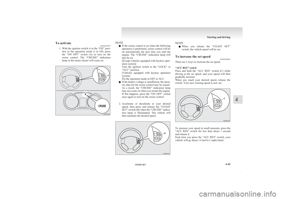 MITSUBISHI ASX 2012 Owners Manual (in English) To activate
E00609300957
1. With
the ignition switch is in the “ON” posi-
tion or the operation mode is in ON, press
the “ON OFF” switch (A) to turn on the
cruise control. T MITSUBISHI ASX 2012 Owners Manual (in English) To activate
E00609300957
1. With
the ignition switch is in the “ON” posi-
tion or the operation mode is in ON, press
the “ON OFF” switch (A) to turn on the
cruise control. T