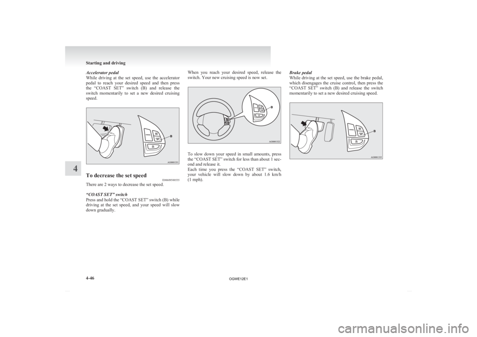 MITSUBISHI ASX 2012  Owners Manual (in English) Accelerator pedal
While 
driving  at  the  set  speed,  use  the  accelerator
pedal  to  reach  your  desired  speed  and  then  press
the  “COAST  SET”  switch  (B)  and  release  the
switch  mom