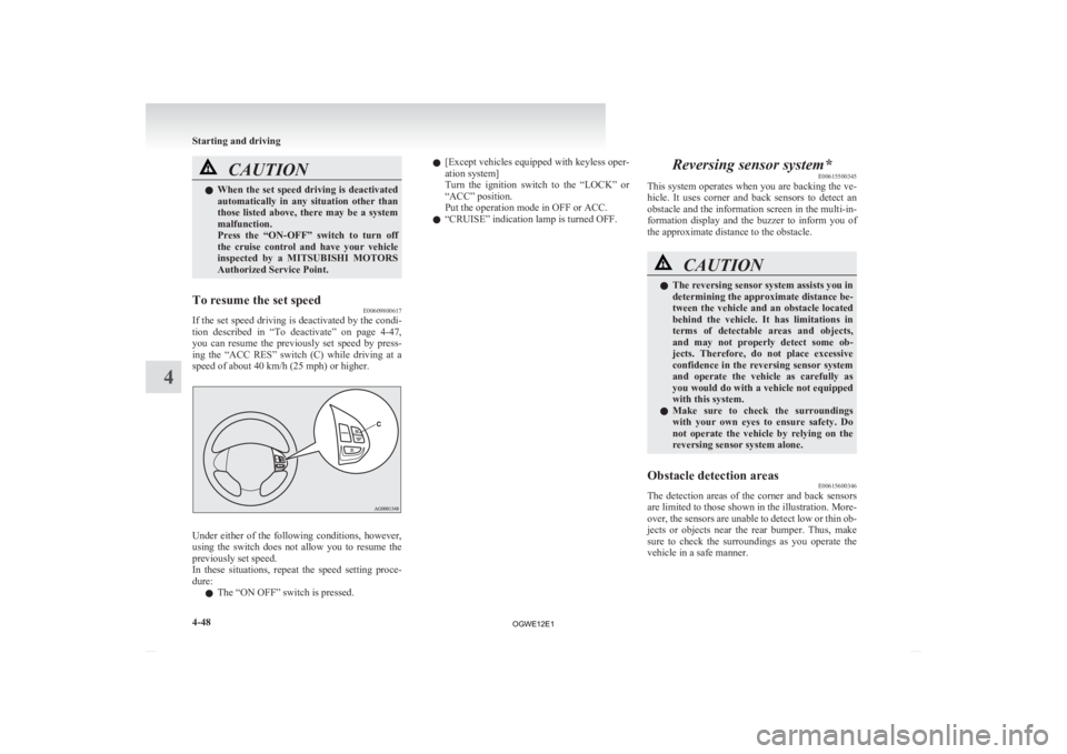 MITSUBISHI ASX 2012   (in English) Owners Guide CAUTION
l
When  the set speed driving is deactivated
automatically  in  any  situation  other  than
those  listed  above,  there  may  be  a  system
malfunction.
Press  the  “ON-OFF”  switch  to  