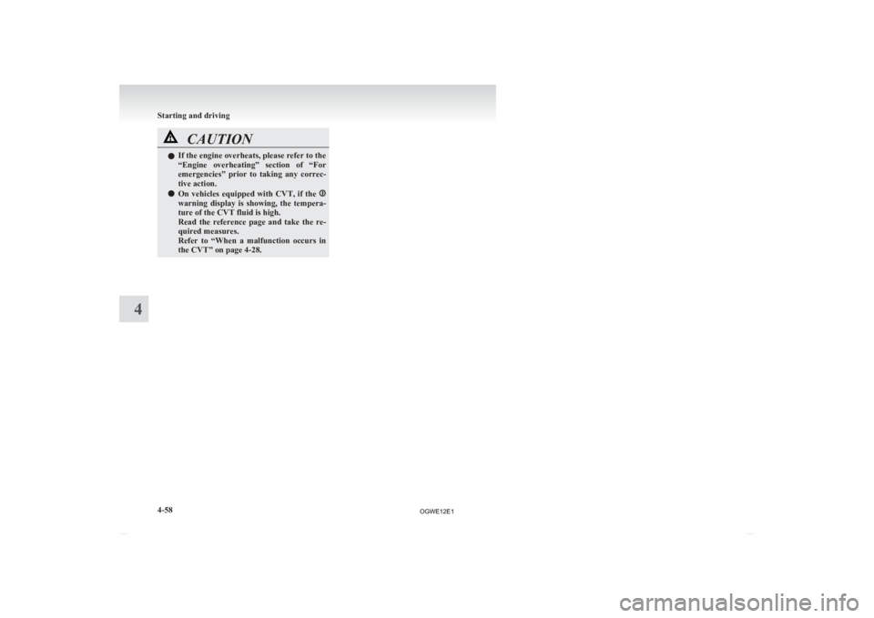 MITSUBISHI ASX 2012  Owners Manual (in English) CAUTION
l
If the engine overheats, please refer to the
“Engine 
overheating”  section  of  “For
emergencies”  prior  to  taking  any  correc-
tive action.
l On  vehicles  equipped  with  CVT, 