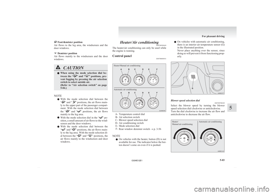 MITSUBISHI ASX 2012   (in English) Owners Guide  Foot/demister position
Air  flows  to  the  leg  area,  the  windscreen  and  the
door windows.  Demister position
Air 
 flows  mainly  to  the  windscreen  and  the  door
windows. CAUTION
l
When 
 u