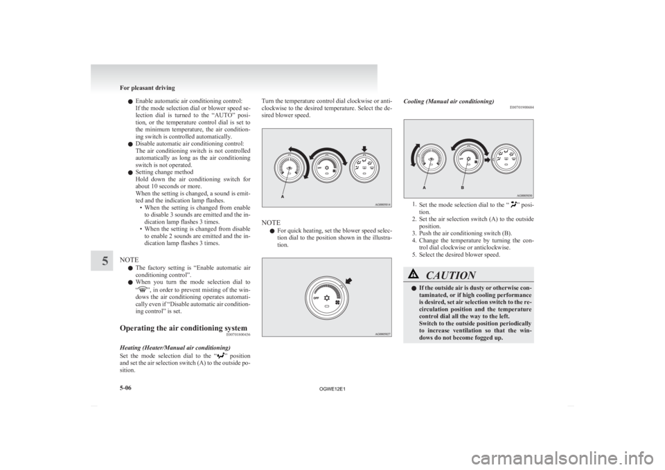 MITSUBISHI ASX 2012  Owners Manual (in English) l
Enable automatic air conditioning control:
If the mode selection dial or blower speed se-
lection 
dial  is  turned  to  the  “AUTO”  posi-
tion,  or  the  temperature  control  dial  is  set  t