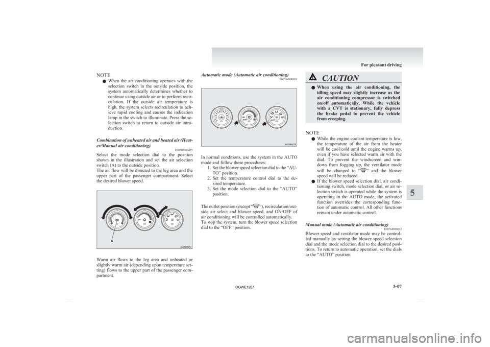 MITSUBISHI ASX 2012   (in English) Owners Guide NOTE
l When 
the  air  conditioning  operates  with  the
selection  switch  in  the  outside  position,  the
system  automatically  determines  whether  to
continue using outside air or to perform rec