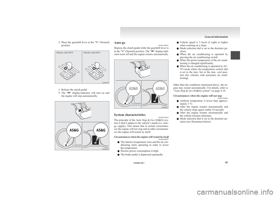 MITSUBISHI ASX 2012 (in English) Owners Guide 2. Place the gearshift lever in the “N” (Neutral)
position.
Vehicles with 5M/T Vehicles with 6M/T 3. Release the clutch pedal.
4.
The
“ ” display/indicator will turn on and
the engine wi MITSUBISHI ASX 2012 (in English) Owners Guide 2. Place the gearshift lever in the “N” (Neutral)
position.
Vehicles with 5M/T Vehicles with 6M/T 3. Release the clutch pedal.
4.
The
“ ” display/indicator will turn on and
the engine wi