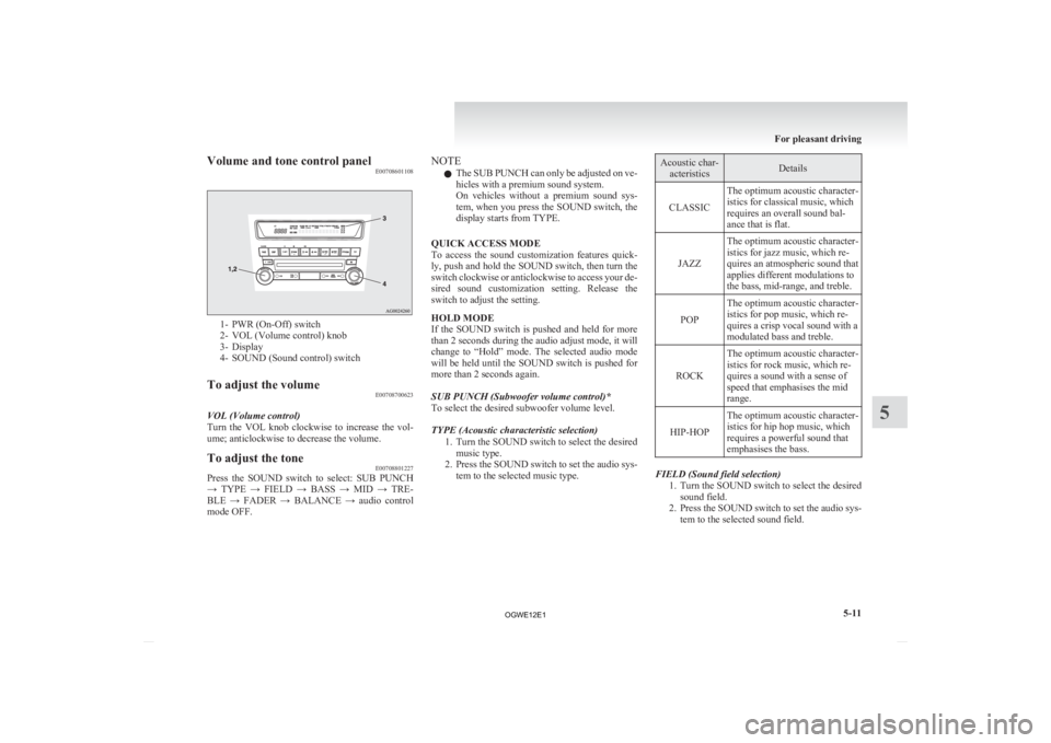 MITSUBISHI ASX 2012  Owners Manual (in English) Volume and tone control panel
E007086011081- PWR (On-Off) switch
2-
VOL (Volume control) knob
3- Display
4- SOUND (Sound control) switch
To adjust the volume E00708700623
VOL (Volume control)
Turn 
 t