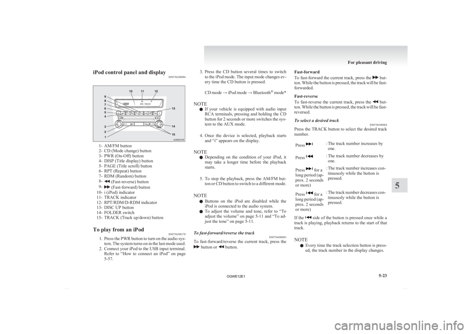 MITSUBISHI ASX 2012  Owners Manual (in English) iPod control panel and display
E007562000941- AM/FM button
2-
CD (Mode change) button
3- PWR (On-Off) button
4- DISP (Title display) button
5- PAGE (Title scroll) button
6- RPT (Repeat) button
7- RDM 