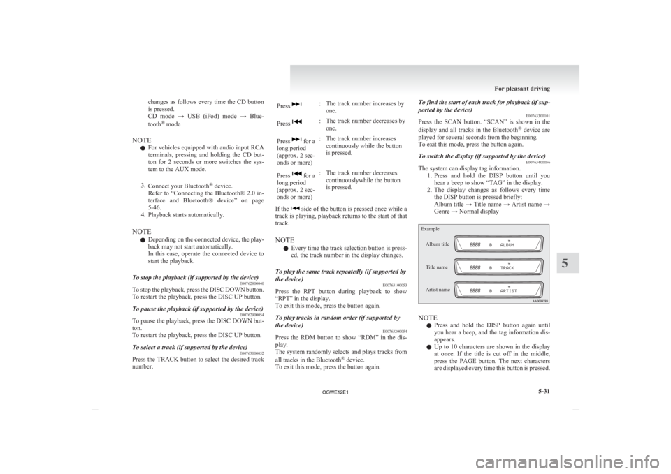 MITSUBISHI ASX 2012  Owners Manual (in English) changes as follows every time the CD button
is pressed.
CD 
mode  →  USB  (iPod)  mode  →  Blue-
tooth ®
 mode
NOTE l For vehicles equipped with audio input RCA
terminals,  pressing  and  holding