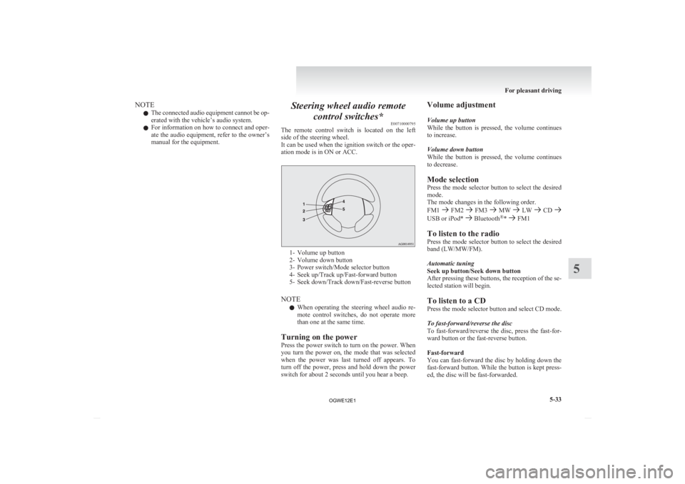 MITSUBISHI ASX 2012  Owners Manual (in English) NOTE
l The 
connected audio equipment cannot be op-
erated with the vehicle’s audio system.
l For information on how to connect and oper-
ate the audio equipment, refer to the owner’s
manual for t