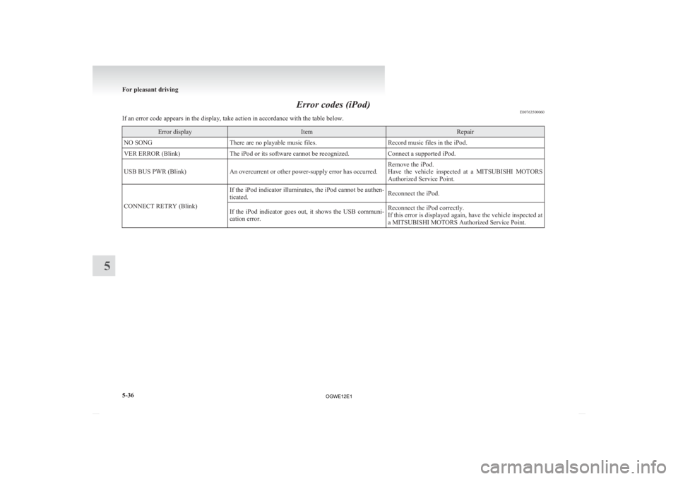 MITSUBISHI ASX 2012 Owners Manual (in English) Error codes (iPod)
E00763500060
If an error code appears in the display, take action in accordance with the table below. Error display Item Repair
NO SONG There are no playable music files. Record mus MITSUBISHI ASX 2012 Owners Manual (in English) Error codes (iPod)
E00763500060
If an error code appears in the display, take action in accordance with the table below. Error display Item Repair
NO SONG There are no playable music files. Record mus