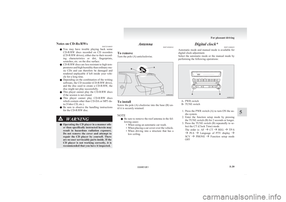 MITSUBISHI ASX 2012  Owners Manual (in English) Notes on CD-Rs/RWs
E00725100055
l You 
may  have  trouble  playing  back  some
CD-R/RW  discs  recorded  on  CD  recorders
(CD-R/RW drives), either due to their record-
ing  characteristics  or  dirt,