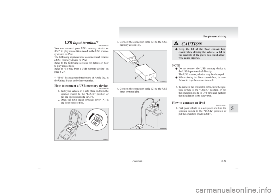 MITSUBISHI ASX 2012 Owners Manual (in English) USB input terminal*
E00761900015
You
can connect your USB memory device or
iPod* to play music files stored in the USB memo-
ry device or iPod.
The following explains how to connect and remove
MITSUBISHI ASX 2012 Owners Manual (in English) USB input terminal*
E00761900015
You
can connect your USB memory device or
iPod* to play music files stored in the USB memo-
ry device or iPod.
The following explains how to connect and remove