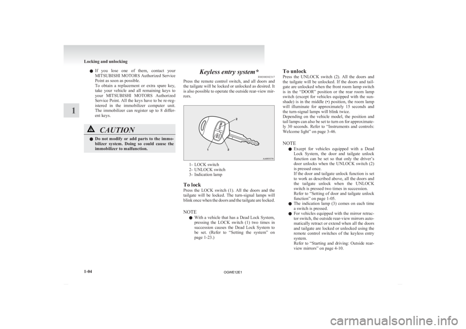 MITSUBISHI ASX 2012   (in English) Owners Guide l
If  you  lose  one  of  them,  contact  your
MITSUBISHI MOTORS Authorized Service
Point as soon as possible.
To  obtain  a  replacement  or  extra  spare  key,
take  your  vehicle  and  all  remaini