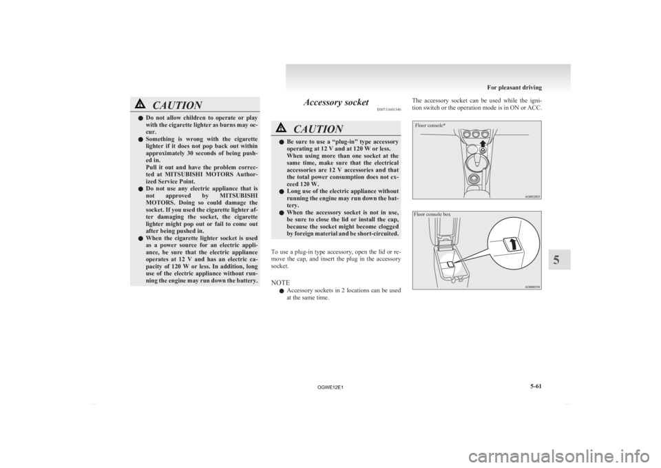 MITSUBISHI ASX 2012  Owners Manual (in English) CAUTION
l
Do  not  allow  children  to  operate  or  play
with the cigarette lighter as burns may oc-
cur.
l Something  is  wrong  with  the  cigarette
lighter  if  it  does  not  pop  back  out  with