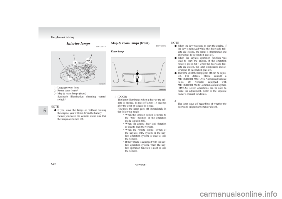 MITSUBISHI ASX 2012  Owners Manual (in English) Interior lamps
E007120011741- Luggage room lamp
2-
Room lamp (rear)*
3- Map & room lamps (front) Sunshade  illumination  dimming  control
switch*
NOTE l If  you  leave  the  lamps  on  without  runnin