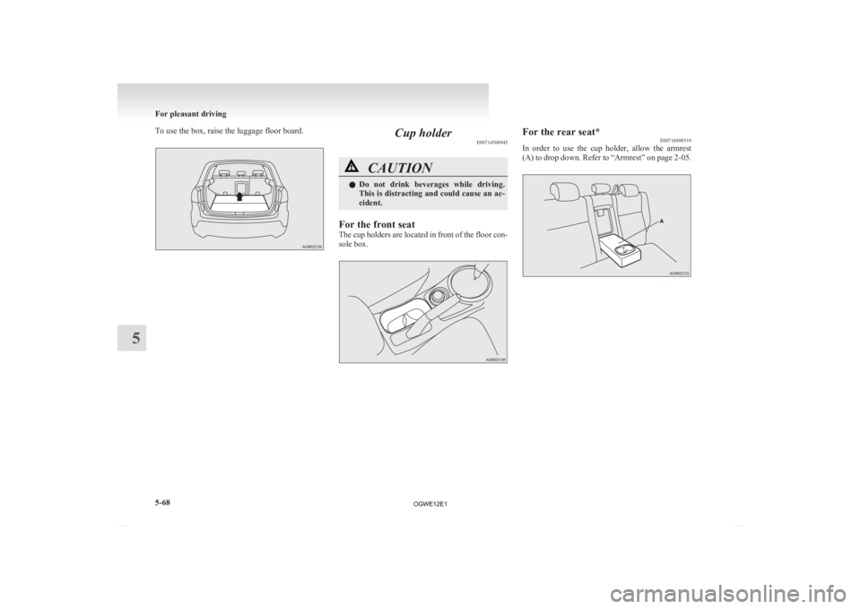 MITSUBISHI ASX 2012 Owners Manual (in English) To use the box, raise the luggage floor board.
Cup holder
E00714500945 CAUTION
l
Do not drink beverages while driving.
This is distracting and could cause an ac-
cident.
For the front seat
The
MITSUBISHI ASX 2012 Owners Manual (in English) To use the box, raise the luggage floor board.
Cup holder
E00714500945 CAUTION
l
Do not drink beverages while driving.
This is distracting and could cause an ac-
cident.
For the front seat
The