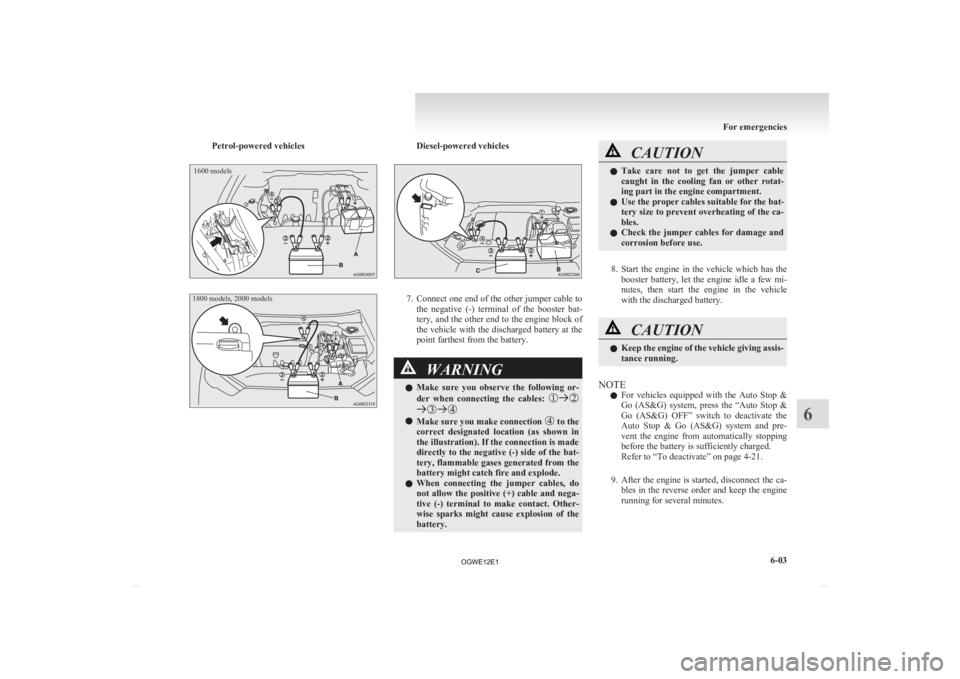 MITSUBISHI ASX 2012 Owners Manual (in English) Petrol-powered vehicles1600 models
1800 models, 2000 models Diesel-powered vehicles
7. Connect one end of the other jumper cable to
the negative (-) terminal of the booster bat-
tery, and the o MITSUBISHI ASX 2012 Owners Manual (in English) Petrol-powered vehicles1600 models
1800 models, 2000 models Diesel-powered vehicles
7. Connect one end of the other jumper cable to
the negative (-) terminal of the booster bat-
tery, and the o
