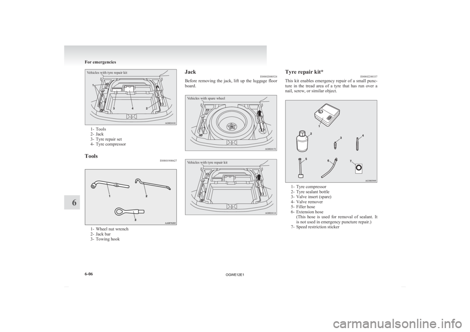 MITSUBISHI ASX 2012 Owners Manual (in English) Vehicles with tyre repair kit1- Tools
2-
Jack
3- Tyre repair set
4- Tyre compressor
Tools E008019006271- Wheel nut wrench
2-
Jack bar
3- Towing hook Jack
E00802000524
Before
removing the jack, MITSUBISHI ASX 2012 Owners Manual (in English) Vehicles with tyre repair kit1- Tools
2-
Jack
3- Tyre repair set
4- Tyre compressor
Tools E008019006271- Wheel nut wrench
2-
Jack bar
3- Towing hook Jack
E00802000524
Before
removing the jack,