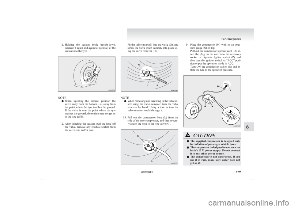 MITSUBISHI ASX 2012 Owners Manual (in English) 11. Holding
the sealant bottle upside-down,
squeeze it again and again to inject all of the
sealant into the tyre. NOTE
l When
injecting the sealant, position the
valve away from the bot MITSUBISHI ASX 2012 Owners Manual (in English) 11. Holding
the sealant bottle upside-down,
squeeze it again and again to inject all of the
sealant into the tyre. NOTE
l When
injecting the sealant, position the
valve away from the bot