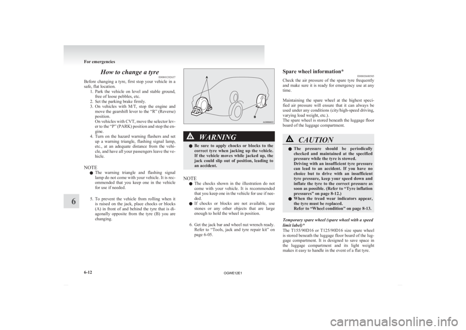 MITSUBISHI ASX 2012 Owners Manual (in English) How to change a tyre
E00801202637
Before
changing a tyre, first stop your vehicle in a
safe, flat location. 1. Park the vehicle on level and stable ground,free of loose pebbles, etc.
2 MITSUBISHI ASX 2012 Owners Manual (in English) How to change a tyre
E00801202637
Before
changing a tyre, first stop your vehicle in a
safe, flat location. 1. Park the vehicle on level and stable ground,free of loose pebbles, etc.
2