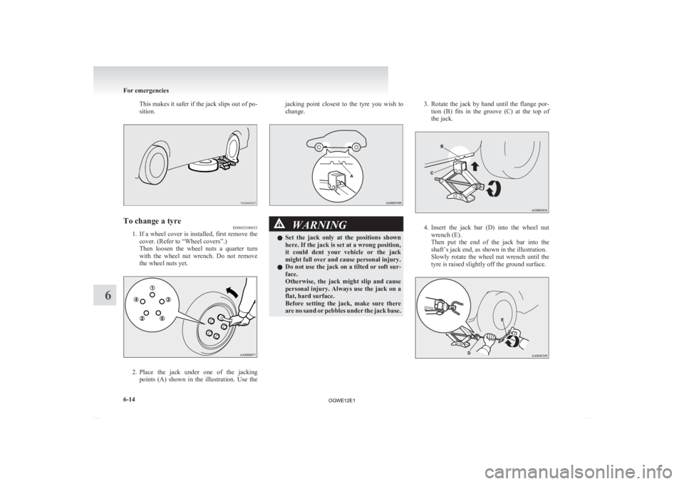 MITSUBISHI ASX 2012 Owners Manual (in English) This makes it safer if the jack slips out of po-
sition.
To change a tyre
E00803200653
1. If a wheel cover is installed, first remove the
cover. (Refer to “Wheel covers”.)
Then loosen the wheel MITSUBISHI ASX 2012 Owners Manual (in English) This makes it safer if the jack slips out of po-
sition.
To change a tyre
E00803200653
1. If a wheel cover is installed, first remove the
cover. (Refer to “Wheel covers”.)
Then loosen the wheel