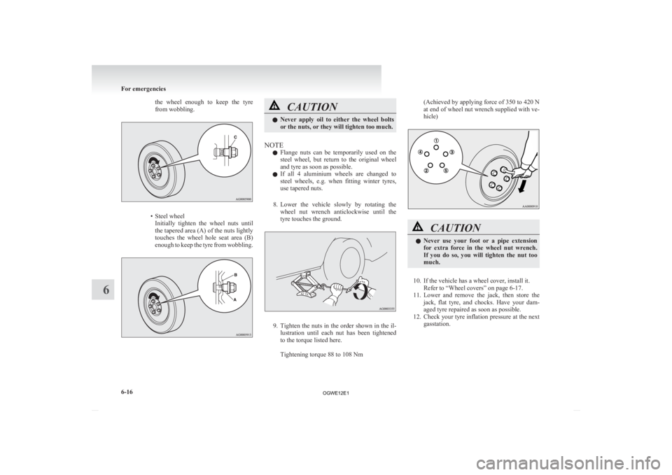 MITSUBISHI ASX 2012  Owners Manual (in English) the  wheel  enough  to  keep  the  tyre
from wobbling.
• Steel wheel
Initially  tighten  the  wheel  nuts  until
the tapered area (A) of the nuts lightly
touches  the  wheel  hole  seat  area  (B)
e