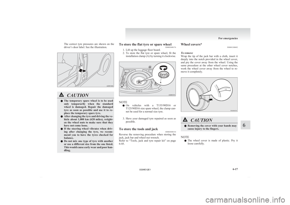 MITSUBISHI ASX 2012 Owners Manual (in English) The correct tyre pressures are shown on the
driver’s door label. See the illustration.
CAUTION
l
The temporary spare wheel is to be used
only temporarily when the standard
wheel i MITSUBISHI ASX 2012 Owners Manual (in English) The correct tyre pressures are shown on the
driver’s door label. See the illustration.
CAUTION
l
The temporary spare wheel is to be used
only temporarily when the standard
wheel i