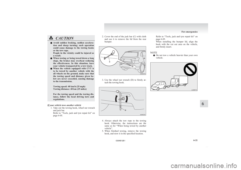 MITSUBISHI ASX 2012   (in English) User Guide CAUTION
l
Avoid  sudden  braking,  sudden  accelera-
tion  and  sharp  turning;  such  operation
could  cause  damage  to  the  towing  hooks
or the tow rope.
People  in  the  vicinity  could  be  inj