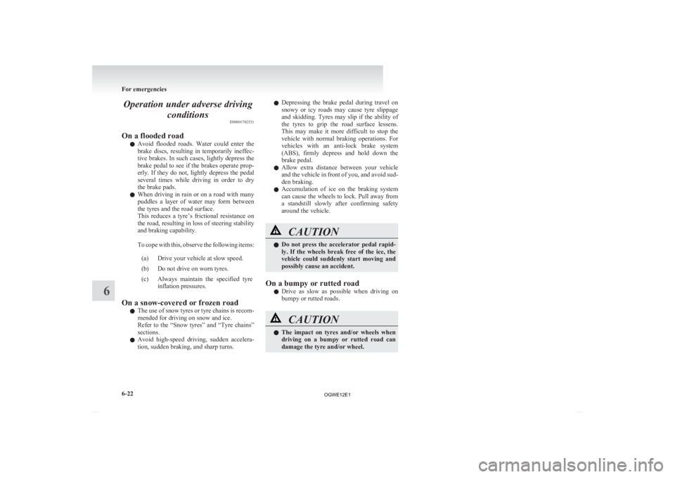 MITSUBISHI ASX 2012 Owners Manual (in English) Operation under adverse driving
conditions E00801702531
On a flooded road l Avoid
flooded roads. Water could enter the
brake discs, resulting in temporarily ineffec-
tive brakes. In such ca MITSUBISHI ASX 2012 Owners Manual (in English) Operation under adverse driving
conditions E00801702531
On a flooded road l Avoid
flooded roads. Water could enter the
brake discs, resulting in temporarily ineffec-
tive brakes. In such ca