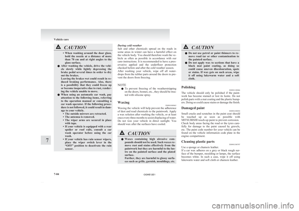 MITSUBISHI ASX 2012  Owners Manual (in English) CAUTION
• When washing  around  the  door  glass,
hold  the  nozzle  at  a  distance  of  more
than  70  cm  and  at  right  angles  to  the
glass surface.
l After  washing  the  vehicle,  drive  th