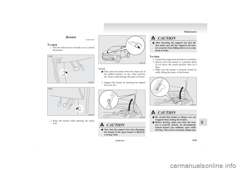 MITSUBISHI ASX 2012  Owners Manual (in English) Bonnet
E01000302698
To open 1. Pull 
the  release  lever  towards  you  to  unlock
the bonnet. 2. Raise 
the  bonnet  while  pressing  the  safety
lock. NOTE
l Only 

open the bonnet when the wipers a