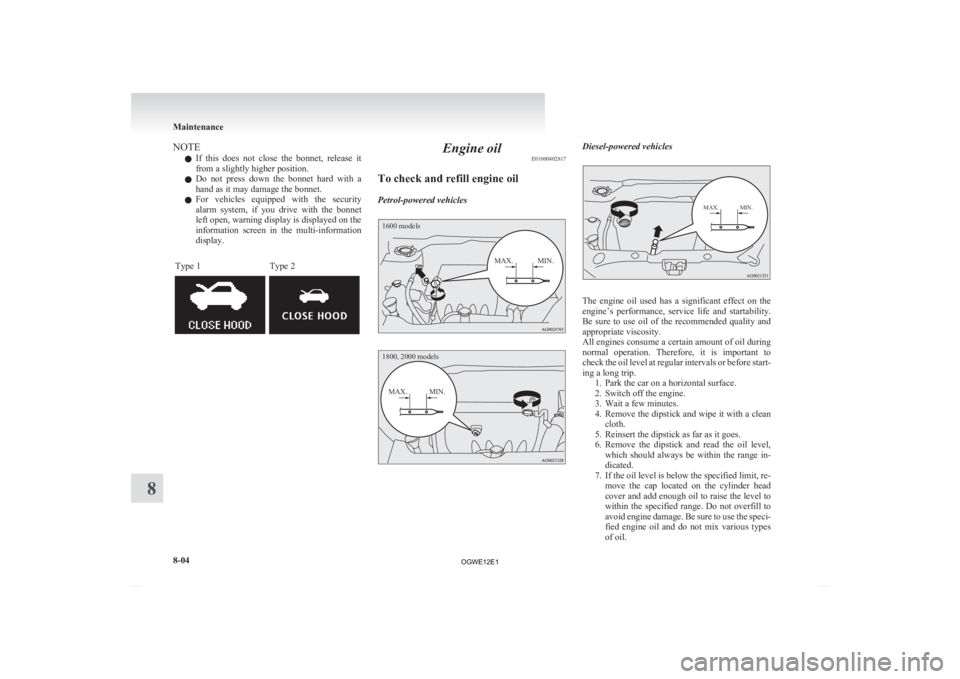 MITSUBISHI ASX 2012  Owners Manual (in English) NOTE
l If 
this  does  not  close  the  bonnet,  release  it
from a slightly higher position.
l Do  not  press  down  the  bonnet  hard  with  a
hand as it may damage the bonnet.
l For  vehicles  equi