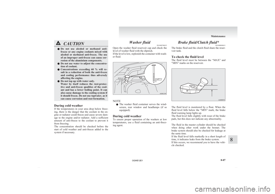 MITSUBISHI ASX 2012  Owners Manual (in English) CAUTION
l
Do  not  use  alcohol  or  methanol  anti-
freeze  or  any  engine  coolants  mixed  with
alcohol  or  methanol  anti-freeze.  The  use
of an improper anti-freeze can cause cor-
rosion of th