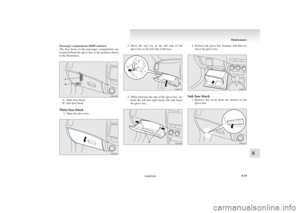 MITSUBISHI ASX 2012  Owners Manual (in English) Passenger compartment (RHD vehicles)
The 
fuse  boxes  in  the  passenger  compartment  are
located behind the glove box at the position shown
in the illustration. A- Main fuse block
B-
 Sub fuse bloc