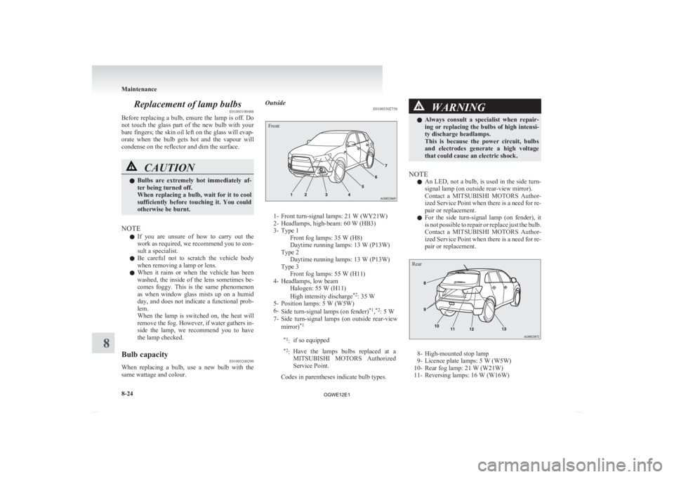 MITSUBISHI ASX 2012  Owners Manual (in English) Replacement of lamp bulbs
E01003100488
Before 
replacing a bulb, ensure the lamp is off. Do
not  touch  the  glass  part  of  the  new  bulb  with  your
bare fingers; the skin oil left on the glass wi