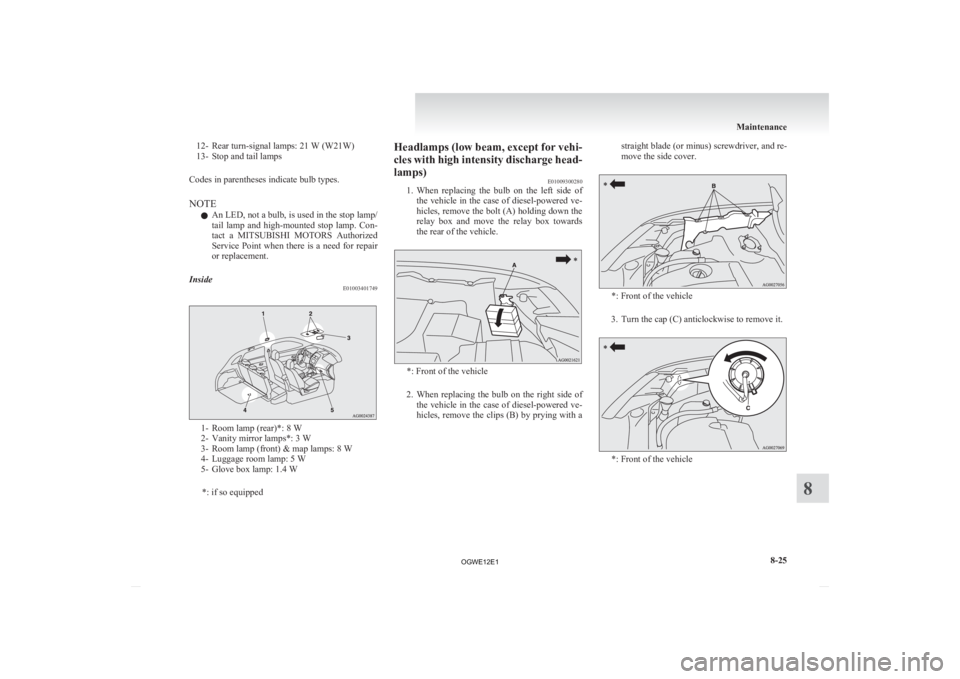 MITSUBISHI ASX 2012  Owners Manual (in English) 12- Rear turn-signal lamps: 21 W (W21W) 
13-
Stop and tail lamps 
Codes in parentheses indicate bulb types.
NOTE l An LED, not a bulb, is used in the stop lamp/
tail  lamp  and  high-mounted  stop  la