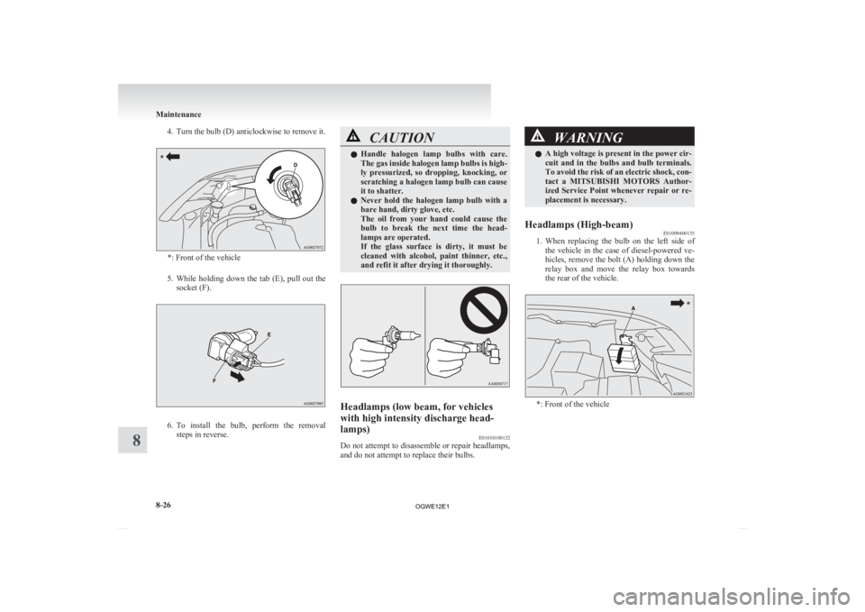 MITSUBISHI ASX 2012  Owners Manual (in English) 4. Turn the bulb (D) anticlockwise to remove it.
*: Front of the vehicle
5. While  holding  down  the  tab  (E),  pull  out  the
socket (F). 6. To 
install  the  bulb,  perform  the  removal
steps in 