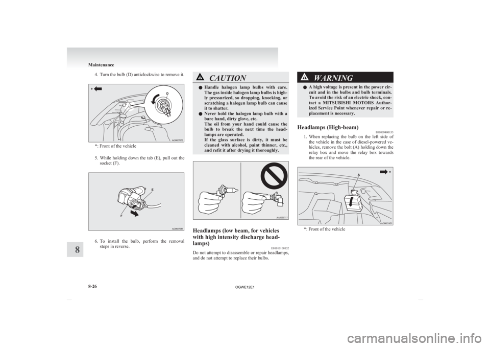 MITSUBISHI ASX 2012 Owners Manual (in English) 4. Turn the bulb (D) anticlockwise to remove it.
*: Front of the vehicle
5. While holding down the tab (E), pull out the
socket (F). 6. To
install the bulb, perform the removal
steps in MITSUBISHI ASX 2012 Owners Manual (in English) 4. Turn the bulb (D) anticlockwise to remove it.
*: Front of the vehicle
5. While holding down the tab (E), pull out the
socket (F). 6. To
install the bulb, perform the removal
steps in