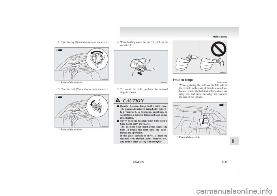 MITSUBISHI ASX 2012 Owners Manual (in English) 2. Turn the cap (B) anticlockwise to remove it.
*: Front of the vehicle
3. Turn the bulb (C) anticlockwise to remove it. *: Front of the vehicle 4. While
holding down the tab (D), pull out the
socket MITSUBISHI ASX 2012 Owners Manual (in English) 2. Turn the cap (B) anticlockwise to remove it.
*: Front of the vehicle
3. Turn the bulb (C) anticlockwise to remove it. *: Front of the vehicle 4. While
holding down the tab (D), pull out the
socket