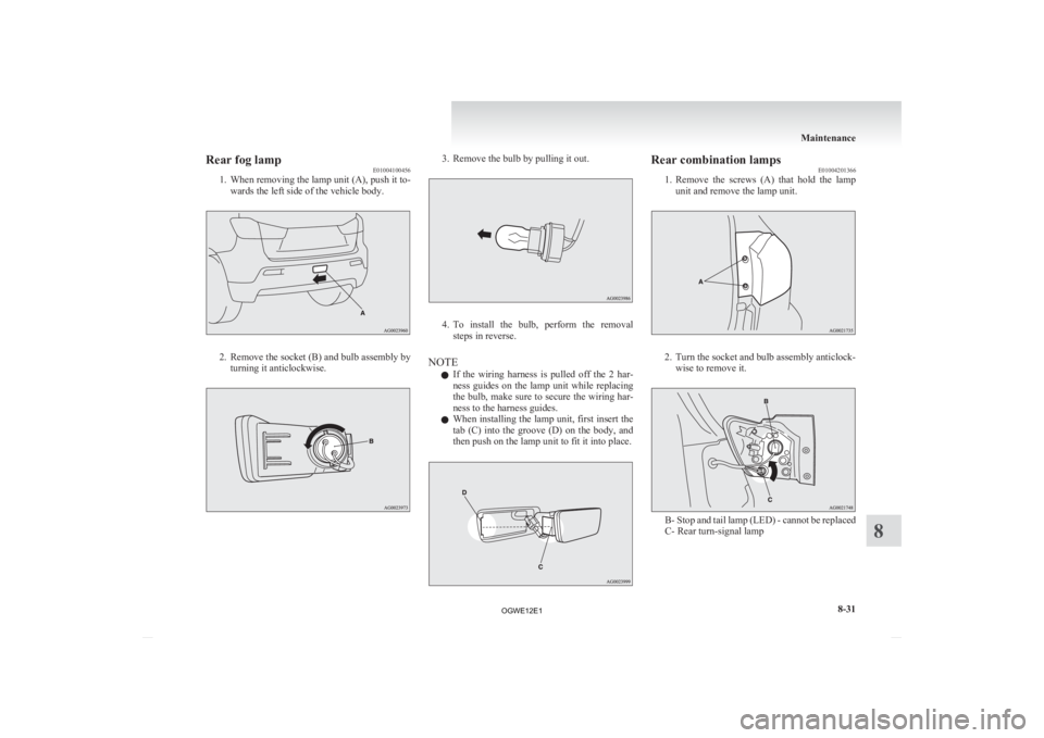 MITSUBISHI ASX 2012  Owners Manual (in English) Rear fog lamp
E01004100456
1.
When removing the lamp unit (A), push it to-wards the left side of the vehicle body. 2. Remove 
the socket (B) and bulb assembly by
turning it anticlockwise. 3. Remove th