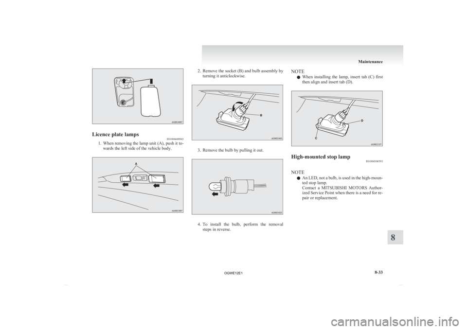 MITSUBISHI ASX 2012  Owners Manual (in English) Licence plate lamps
E01004600943
1. When removing the lamp unit (A), push it to-
wards the left side of the vehicle body. 2. Remove the socket (B) and bulb assembly by
turning it anticlockwise. 3. Rem