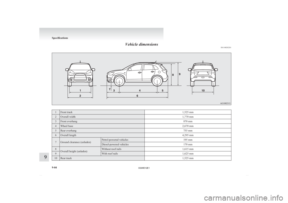 MITSUBISHI ASX 2012  Owners Manual (in English) Vehicle dimensions
E011002022811 Front track
1,525 mm2 Overall width
1,770 mm3 Front overhang
870 mm4 Wheel base
2,670 mm5 Rear overhang
755 mm6 Overall length
4,295 mm7 Ground clearance (unladen) Pet