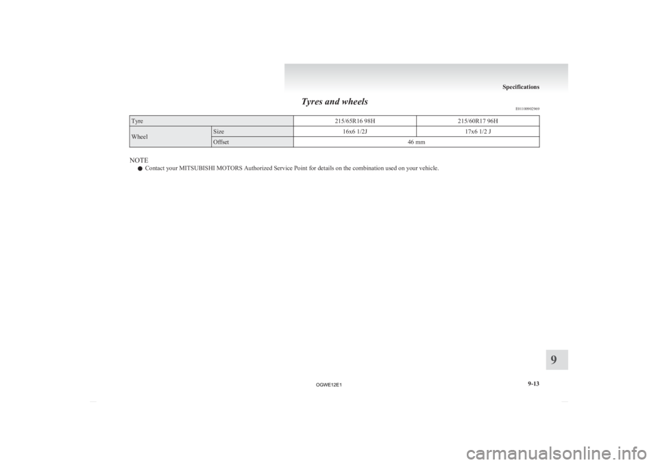 MITSUBISHI ASX 2012  Owners Manual (in English) Tyres and wheels
E01100902969Tyre
215/65R16 98H215/60R17 96HWheel Size
16x6 1/2J17x6 1/2 JOffset
46 mmNOTE
l Contact your MITSUBISHI MOTORS Authorized Service Point for details on the combination used