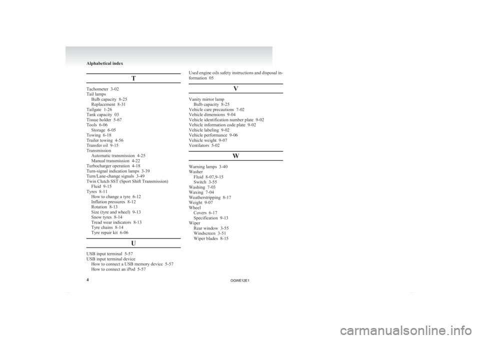 MITSUBISHI ASX 2012 Owners Manual (in English) T
Tachometer 3-02
Tail lamps
Bulb capacity
8-25
Replacement 8-31
Tailgate 1-26
Tank capacity 03
Tissue holder 5-67
Tools 6-06 Storage 6-05
Towing 6-18
Trailer towing 4-56
Transfer oil 9-15 MITSUBISHI ASX 2012 Owners Manual (in English) T
Tachometer 3-02
Tail lamps
Bulb capacity
8-25
Replacement 8-31
Tailgate 1-26
Tank capacity 03
Tissue holder 5-67
Tools 6-06 Storage 6-05
Towing 6-18
Trailer towing 4-56
Transfer oil 9-15