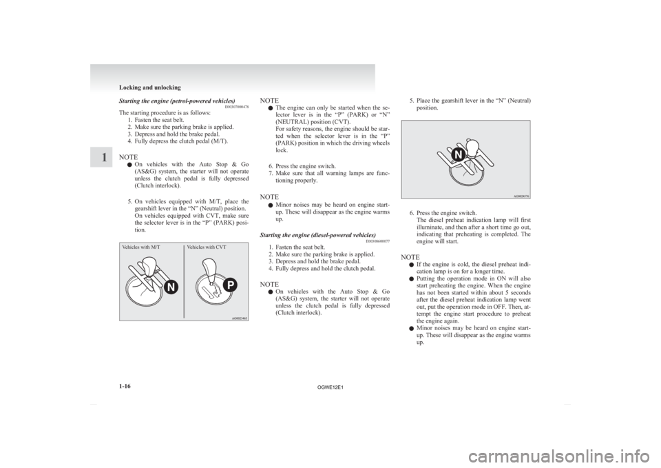 MITSUBISHI ASX 2012  Owners Manual (in English) Starting the engine (petrol-powered vehicles)
E00307000478
The starting procedure is as follows:
1.
Fasten the seat belt.
2. Make sure the parking brake is applied.
3. Depress and hold the brake pedal