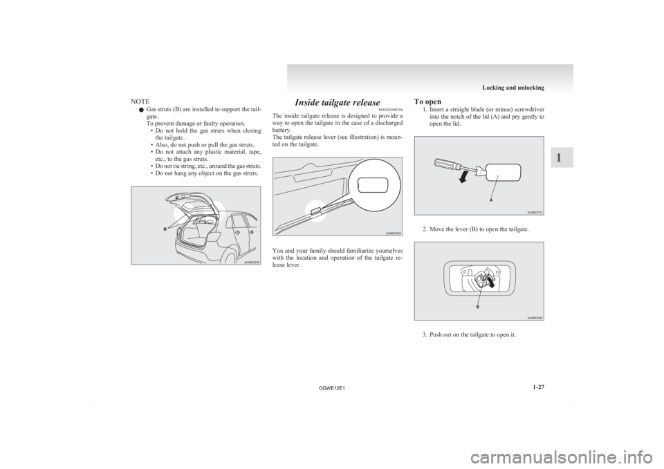 MITSUBISHI ASX 2012  Owners Manual (in English) NOTE
l Gas 
struts (B) are installed to support the tail-
gate.
To prevent damage or faulty operation. • Do  not  hold  the  gas  struts  when  closingthe tailgate.
• Also, do not push or pull the