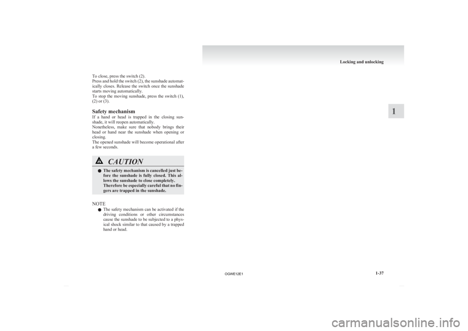 MITSUBISHI ASX 2012  Owners Manual (in English)  
To close, press the switch (2).
Press 
and hold the switch (2), the sunshade automat-
ically closes. Release the switch once the sunshade
starts moving automatically.
To stop the moving sunshade, pr