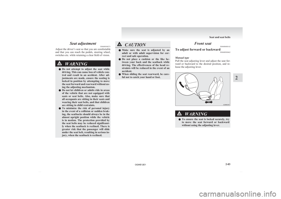 MITSUBISHI ASX 2012  Owners Manual (in English) Seat adjustment
E00400300271
Adjust 
the driver’s seat so that you are comfortable
and  that  you  can  reach  the  pedals,  steering  wheel,
switches etc. while retaining a clear field of vision. W