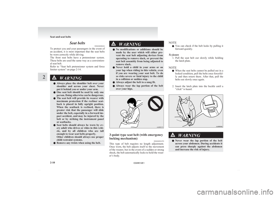 MITSUBISHI ASX 2012  Owners Manual (in English) Seat belts
E00404800636
To 
protect you and your passengers in the event of
an  accident,  it  is  most  important  that  the  seat  belts
be worn correctly while driving.
The  front  seat  belts  hav