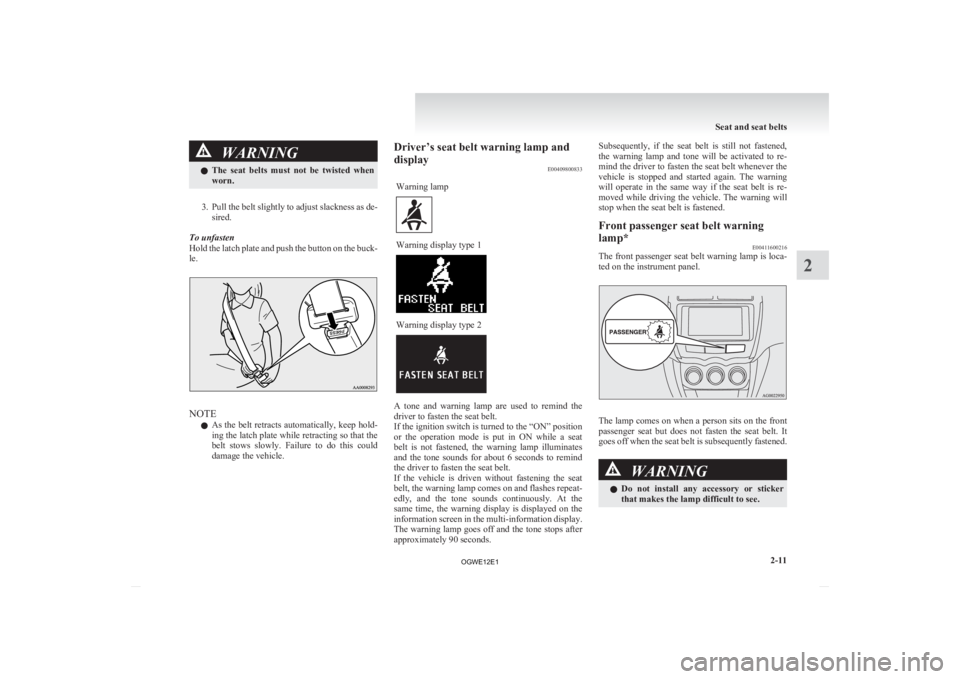 MITSUBISHI ASX 2012  Owners Manual (in English) WARNING
l The  seat  belts  must  not  be  twisted  when
worn.
3. Pull 
the belt slightly to adjust slackness as de- sired.
To unfasten
Hold the latch plate and push the button on the buck-
le. NOTE
l